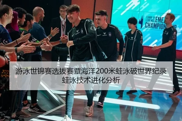游泳世锦赛选拔赛覃海洋200米蛙泳破世界纪录 蛙泳技术进化分析