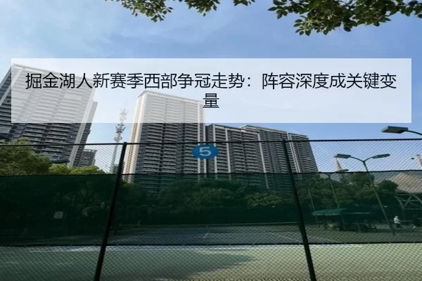 掘金湖人新赛季西部争冠走势：阵容深度成关键变量